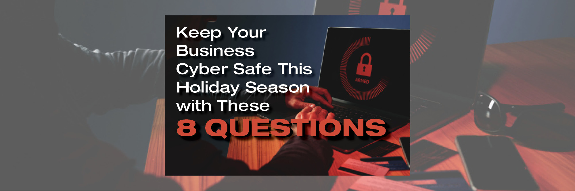 Keep Your Business Cyber Safe This Holiday Season with These 8 Questions