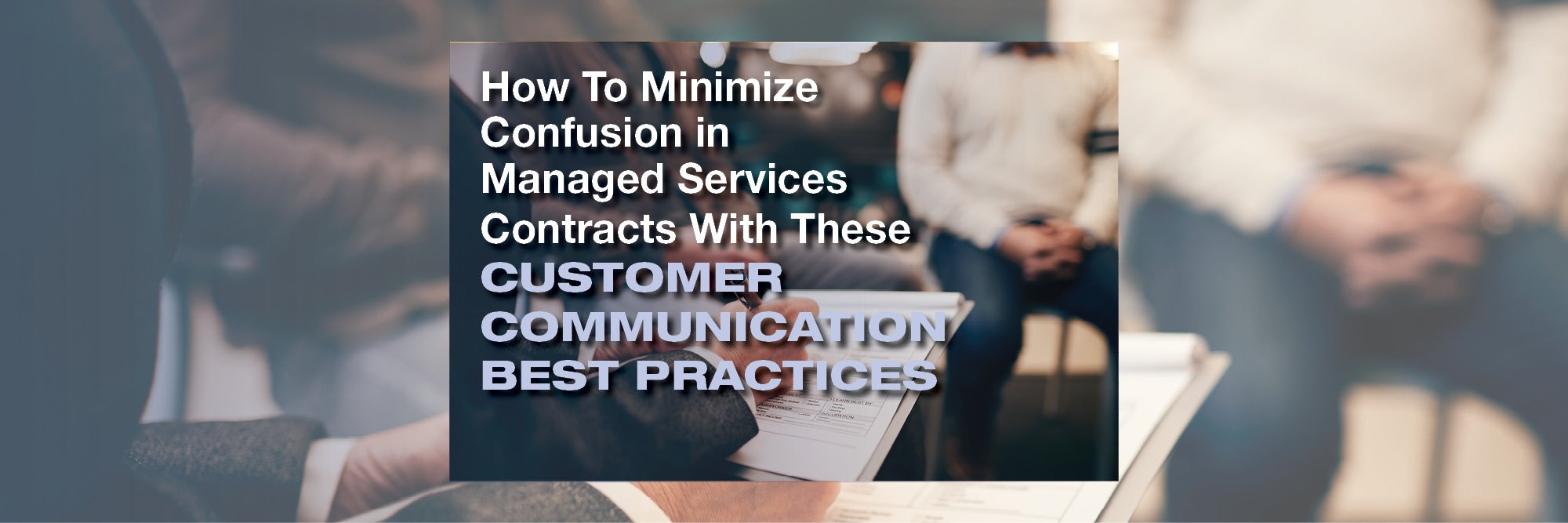 How To Minimize Confusion in Managed Services Contracts With These Customer Communication Best Practices