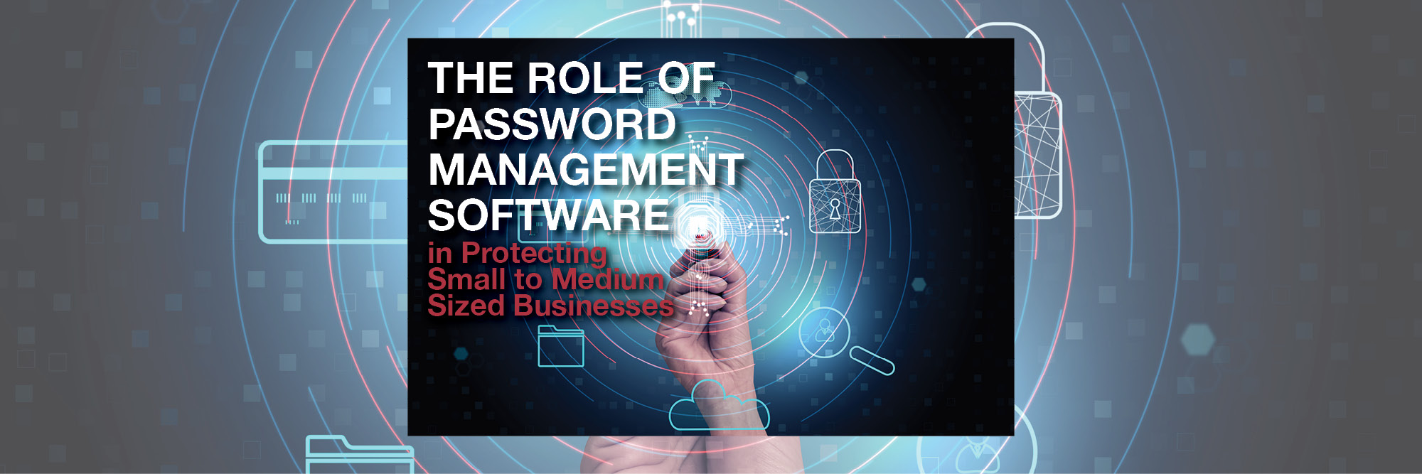 The Role of Password Management Software in Protecting Small to Medium Sized Businesses